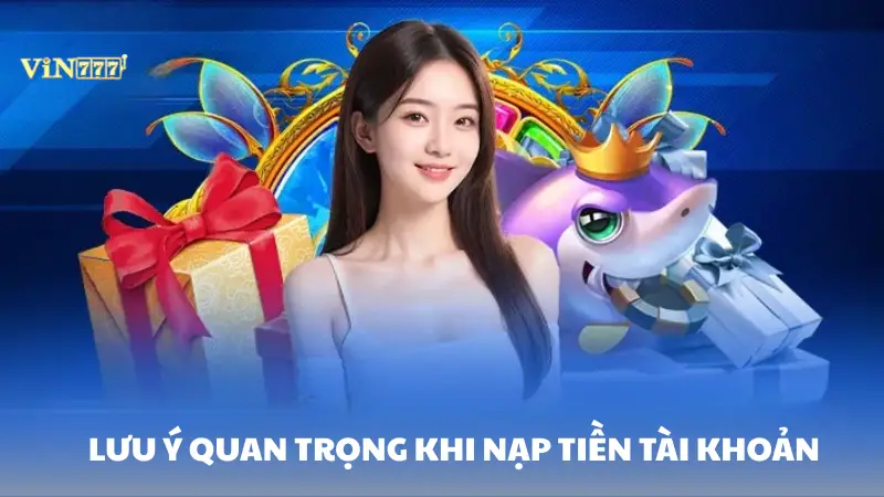 nạp tiền Vin777 Lưu ý quan trọng khi nạp tiền vào tài khoản